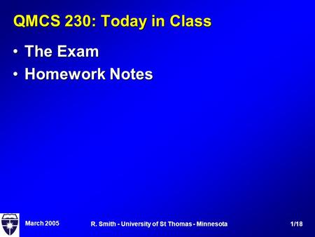 March 2005 1/18R. Smith - University of St Thomas - Minnesota QMCS 230: Today in Class The ExamThe Exam Homework NotesHomework Notes.