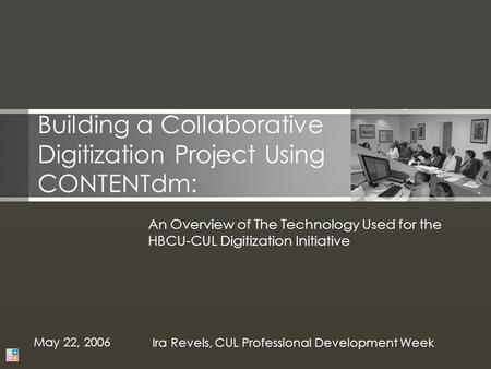 Building a Collaborative Digitization Project Using CONTENTdm: An Overview of The Technology Used for the HBCU-CUL Digitization Initiative May 22, 2006.