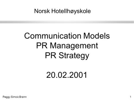Peggy Simcic Brønn 1 Communication Models PR Management PR Strategy 20.02.2001 Norsk Hotellhøyskole.