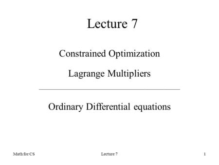 Math for CSLecture 71 Constrained Optimization Lagrange Multipliers ____________________________________________ Ordinary Differential equations.