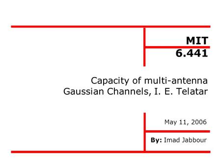 Capacity of multi-antenna Gaussian Channels, I. E. Telatar By: Imad Jabbour MIT 6.441 May 11, 2006.