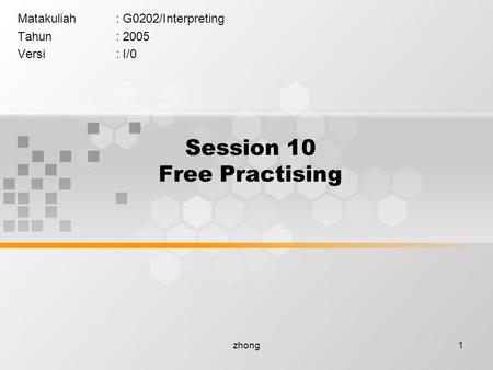 Zhong1 Session 10 Free Practising Matakuliah: G0202/Interpreting Tahun: 2005 Versi: I/0.