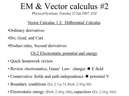 EM & Vector calculus #2 Physical Systems, Tuesday 23 Jan 2007, EJZ Vector Calculus 1.2: Differential Calculus Ordinary derivatives Div, Grad, and Curl.