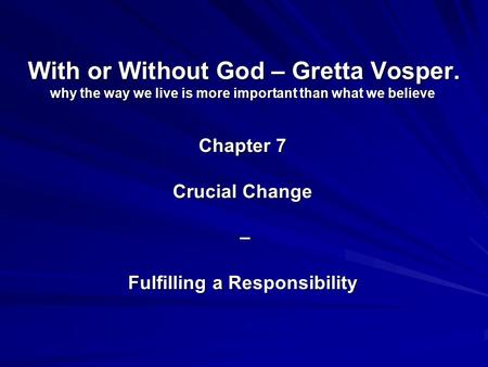 With or Without God – Gretta Vosper. why the way we live is more important than what we believe Chapter 7 Crucial Change – Fulfilling a Responsibility.