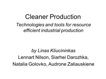 Cleaner Production Technologies and tools for resource efficient industrial production by Linas Kliucininkas Lennart Nilson, Siarhei Darozhka, Natalia.