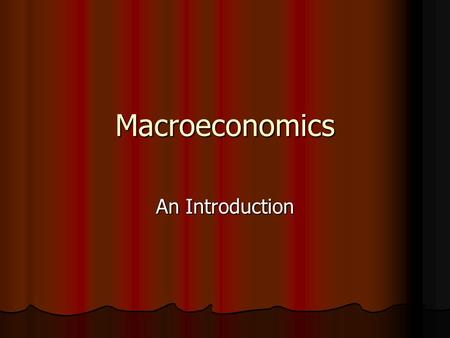 Macroeconomics An Introduction. Microeconomics and Macroeconomics Microeconomics: Study of the behavior of economic units such and households and firms.