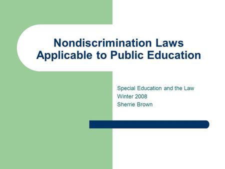 Nondiscrimination Laws Applicable to Public Education Special Education and the Law Winter 2008 Sherrie Brown.
