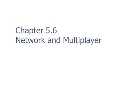 Chapter 5.6 Network and Multiplayer. 2 Multiplayer Modes: Event Timing Turn-Based Easy to implement Any connection type Real-Time Difficult to implement.