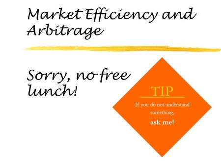 Market Efficiency and Arbitrage TIP If you do not understand something, ask me! Sorry, no free lunch!
