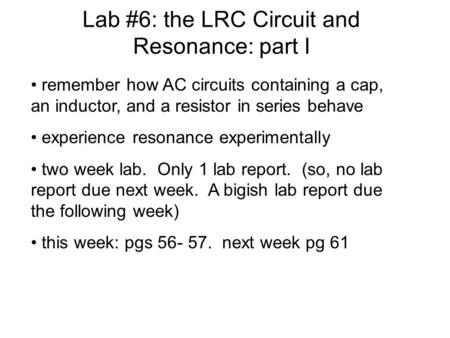 Lab #6: the LRC Circuit and Resonance: part I remember how AC circuits containing a cap, an inductor, and a resistor in series behave experience resonance.