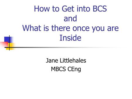 How to Get into BCS and What is there once you are Inside Jane Littlehales MBCS CEng.