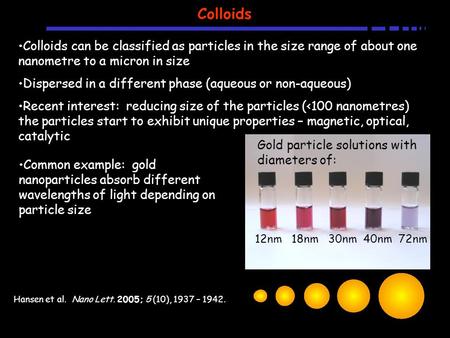 Hansen et al. Nano Lett. 2005; 5 (10), 1937 – 1942. Colloids Colloids can be classified as particles in the size range of about one nanometre to a micron.