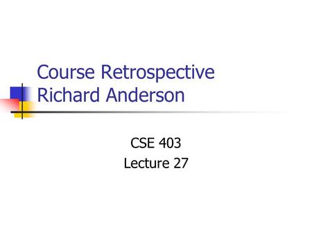 Course Retrospective Richard Anderson CSE 403 Lecture 27.
