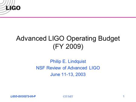 CIT/MITLIGO-G030272-00-P1 Advanced LIGO Operating Budget (FY 2009) Philip E. Lindquist NSF Review of Advanced LIGO June 11-13, 2003.
