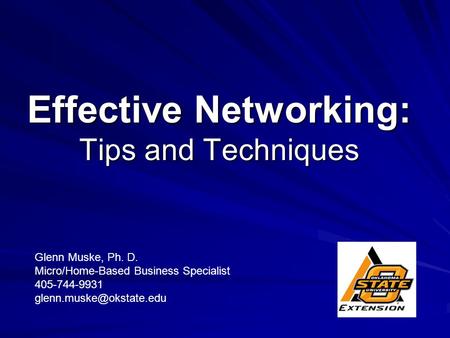 Effective Networking: Tips and Techniques Glenn Muske, Ph. D. Micro/Home-Based Business Specialist 405-744-9931