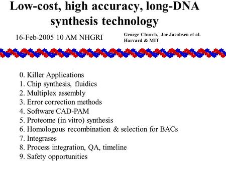 Low-cost, high accuracy, long-DNA synthesis technology George Church, Joe Jacobsen et al. Harvard & MIT 0. Killer Applications 1. Chip synthesis, fluidics.