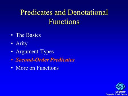 Copyright © 2002 Cycorp The Basics Arity Argument Types Second-Order Predicates More on Functions Predicates and Denotational Functions.