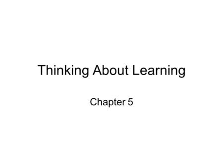 Thinking About Learning Chapter 5. What is Learning? Behaviorism: an experience (conditioned stimulus) is paired with an emotional or physiological state.