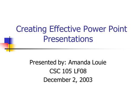 Creating Effective Power Point Presentations Presented by: Amanda Louie CSC 105 LF08 December 2, 2003.
