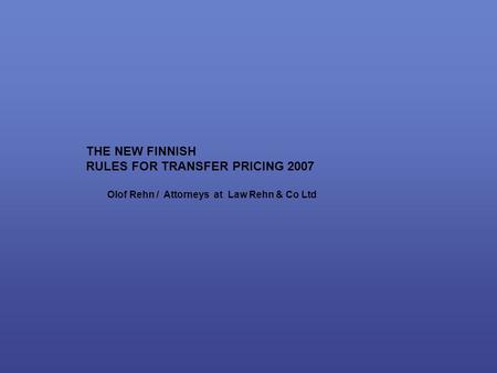 THE NEW FINNISH RULES FOR TRANSFER PRICING 2007 Olof Rehn / Attorneys at Law Rehn & Co Ltd.