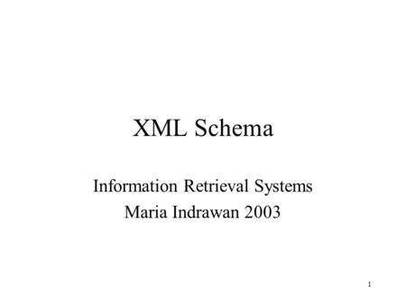 1 XML Schema Information Retrieval Systems Maria Indrawan 2003.