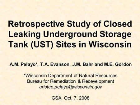 Retrospective Study of Closed Leaking Underground Storage Tank (UST) Sites in Wisconsin A.M. Pelayo*, T.A. Evanson, J.M. Bahr and M.E. Gordon *Wisconsin.