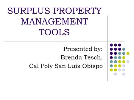SURPLUS PROPERTY MANAGEMENT TOOLS Presented by: Brenda Tesch, Cal Poly San Luis Obispo.