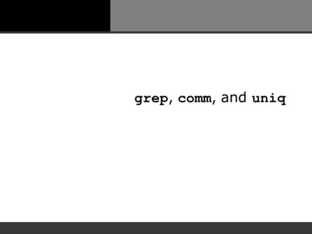 Grep, comm, and uniq. The grep Command The grep command allows a user to search for specific text inside a file. The grep command will find all occurrences.
