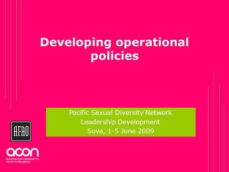 Developing operational policies Click to add your name Pacific Sexual Diversity Network Leadership Development Suva, 1-5 June 2009.