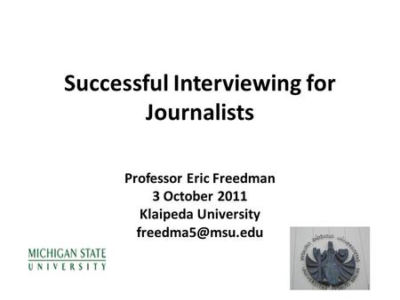 Successful Interviewing for Journalists Professor Eric Freedman 3 October 2011 Klaipeda University