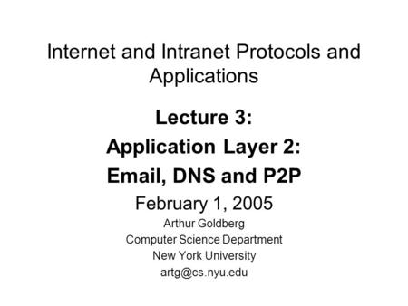 Internet and Intranet Protocols and Applications Lecture 3: Application Layer 2: Email, DNS and P2P February 1, 2005 Arthur Goldberg Computer Science Department.