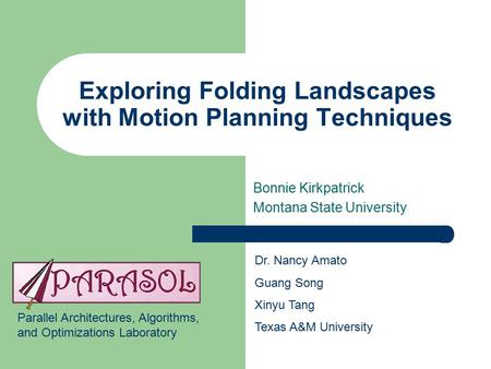 Exploring Folding Landscapes with Motion Planning Techniques Bonnie Kirkpatrick Montana State University Dr. Nancy Amato Guang Song Xinyu Tang Texas A&M.