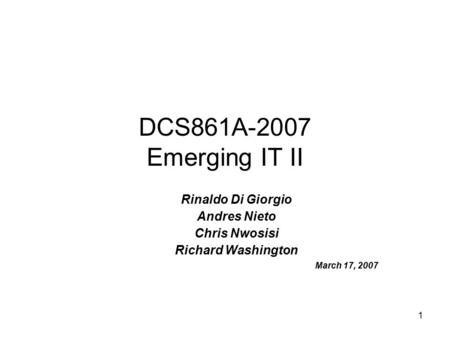 1 DCS861A-2007 Emerging IT II Rinaldo Di Giorgio Andres Nieto Chris Nwosisi Richard Washington March 17, 2007.
