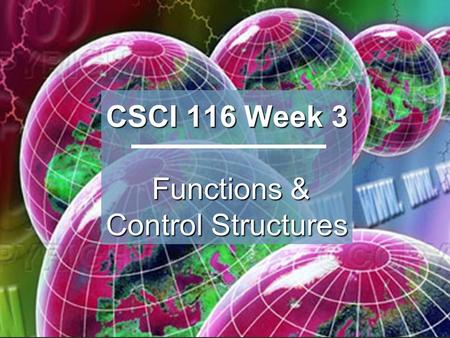 CSCI 116 Week 3 Functions & Control Structures. 2 Topics Using functions Using functions Variable scope and autoglobals Variable scope and autoglobals.