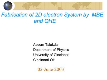 02-June-2003 Aseem Talukdar Department of Physics University of Cincinnati Cincinnati-OH Fabrication of 2D electron System by MBE and QHE.