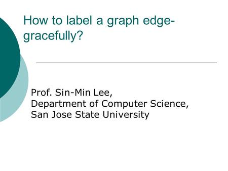 How to label a graph edge- gracefully? Prof. Sin-Min Lee, Department of Computer Science, San Jose State University.