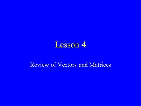 Lesson 4 Review of Vectors and Matrices. Vectors A vector is normally expressed as or in terms of unit vectors likewise.