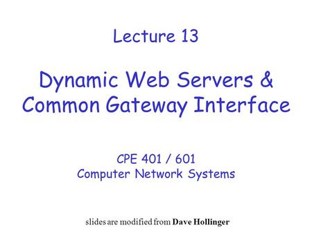 Lecture 13 Dynamic Web Servers & Common Gateway Interface CPE 401 / 601 Computer Network Systems slides are modified from Dave Hollinger.