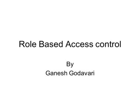 Role Based Access control By Ganesh Godavari. Outline of the talk Motivation Terms and Definitions Current Access Control Mechanism Role Based Access.
