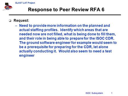 GLAST LAT Project ISOC Subsystem1 Response to Peer Review RFA 6  Request: –Need to provide more information on the planned and actual staffing profiles.