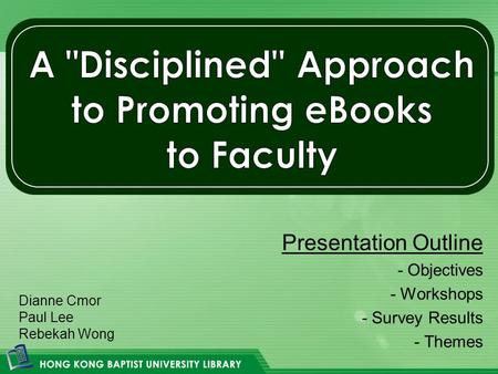 Presentation Outline - Objectives - Workshops - Survey Results - Themes Dianne Cmor Paul Lee Rebekah Wong.