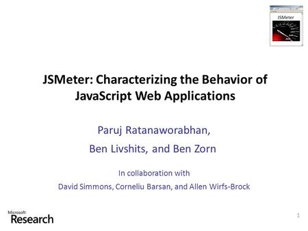Paruj Ratanaworabhan, Ben Livshits, and Ben Zorn JSMeter: Characterizing the Behavior of JavaScript Web Applications 1 In collaboration with David Simmons,