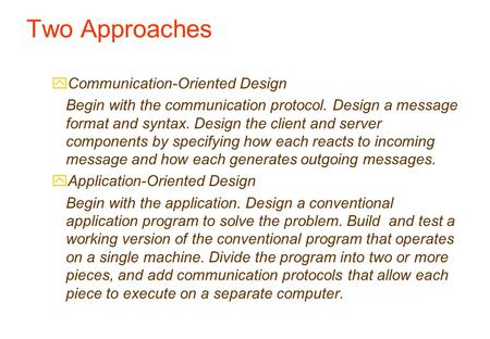 Two Approaches yCommunication-Oriented Design Begin with the communication protocol. Design a message format and syntax. Design the client and server components.