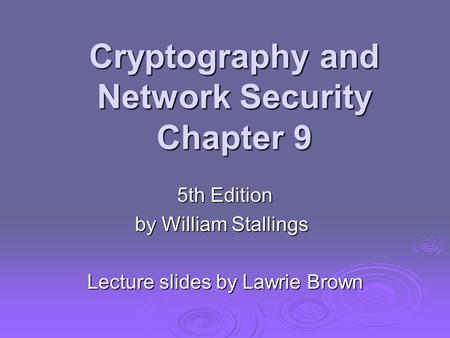 Cryptography and Network Security Chapter 9 5th Edition by William Stallings Lecture slides by Lawrie Brown.