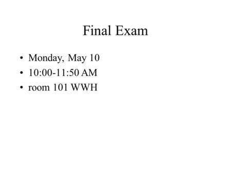 Final Exam Monday, May 10 10:00-11:50 AM room 101 WWH.