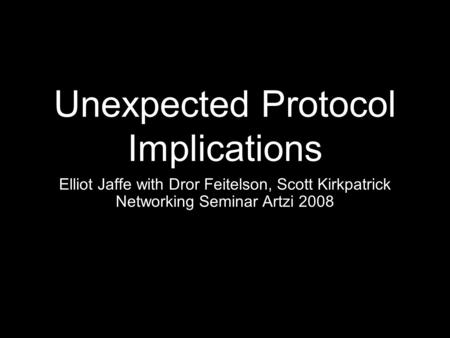Unexpected Protocol Implications Elliot Jaffe with Dror Feitelson, Scott Kirkpatrick Networking Seminar Artzi 2008.