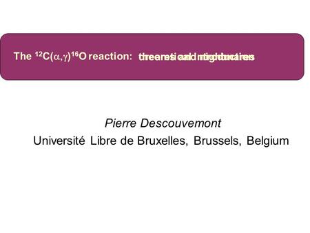 Pierre Descouvemont Université Libre de Bruxelles, Brussels, Belgium The 12 C(  ) 16 O reaction: dreams and nightmares theoretical introduction.