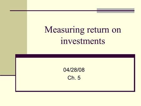 Measuring return on investments 04/28/08 Ch. 5. 2 Investment decision revisited Acceptable projects are those that yield a return greater than the minimum.