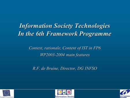 Information Society Technologies In the 6th Framework Programme Context, rationale, Content of IST in FP6 WP2003-2004 main features R.F. de Bruine, Director,