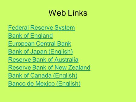 Web Links Federal Reserve System Bank of England European Central Bank Bank of Japan (English) Reserve Bank of Australia Reserve Bank of New Zealand Bank.